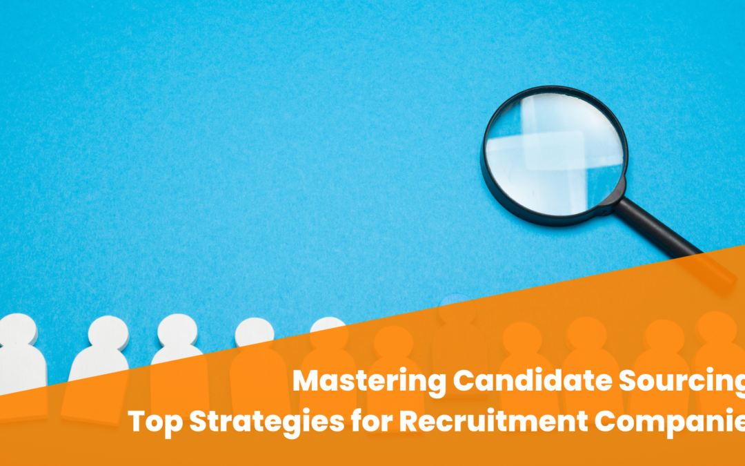 Mastering Candidate Sourcing: Top Strategies for Recruitment Companies