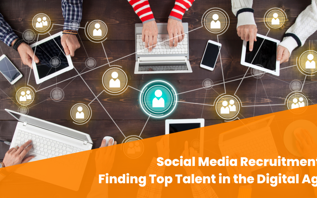 Social Media Recruitment: Finding Top Talent in the Digital Age