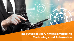 The Future of Recruitment: Embracing Technology and Automation