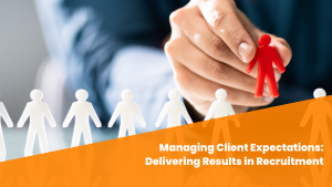 Managing Recruitment Client Expectations: Delivering Expected Results
