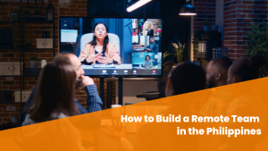 How to Build a Remote Team in the Philippines: Your Complete Guide to Success