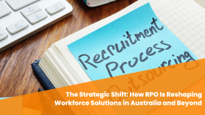 The Strategic Shift: How RPO Is Reshaping Workforce Solutions in Australia and Beyond